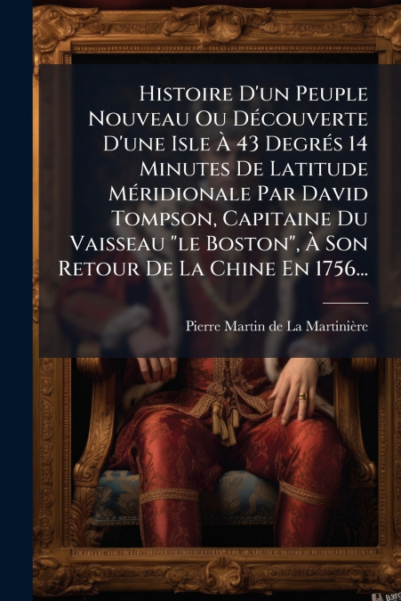 Histoire D’un Peuple Nouveau Ou Découverte D’une Isle À 43 Degrés 14 Minutes De Latitude Méridionale Par David Tompson, Capitaine Du Vaisseau 'le Boston', À Son Retour De La Chine En 1756...