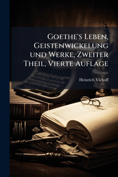 Goethe’s Leben, Geistenwickelung und Werke, Zweiter Theil, Vierte Auflage