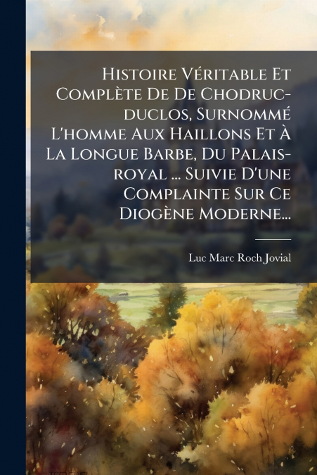 Histoire Véritable Et Complète De De Chodruc-duclos, Surnommé L’homme Aux Haillons Et À La Longue Barbe, Du Palais-royal ... Suivie D’une Complainte Sur Ce Diogène Moderne...
