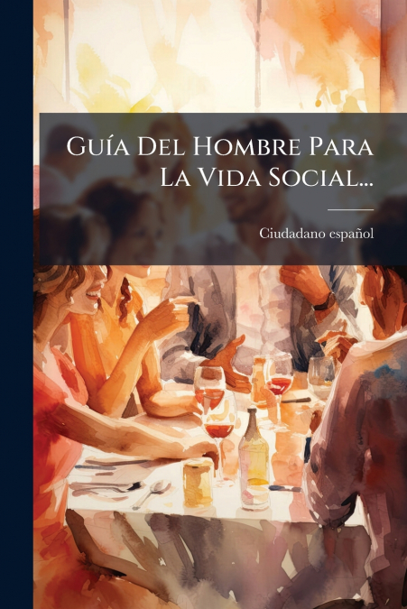 Guía Del Hombre Para La Vida Social...