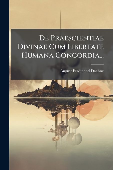 De Praescientiae Divinae Cum Libertate Humana Concordia...