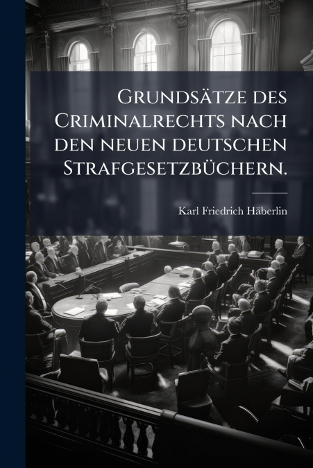 Grundsätze des Criminalrechts nach den neuen deutschen Strafgesetzbüchern.