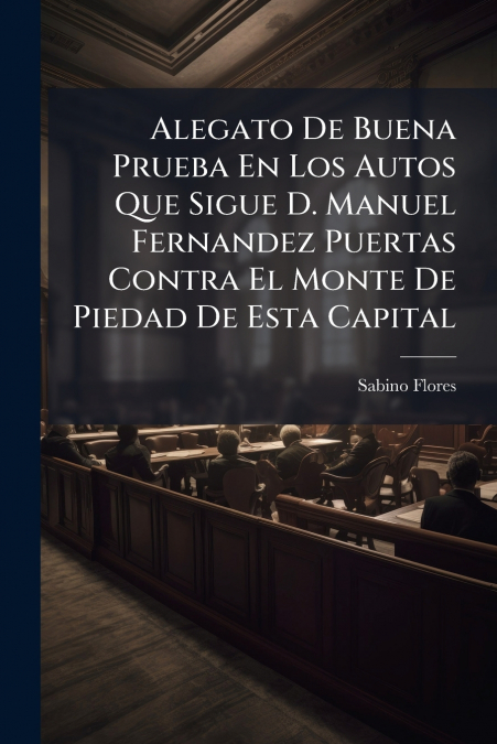 Alegato De Buena Prueba En Los Autos Que Sigue D. Manuel Fernandez Puertas Contra El Monte De Piedad De Esta Capital
