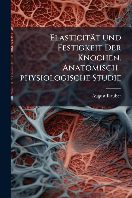 Elasticität und Festigkeit Der Knochen. Anatomisch-physiologische Studie