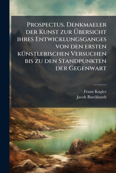Prospectus. Denkmaeler der Kunst zur Übersicht ihres Entwicklungsganges von den ersten künstlerischen Versuchen bis zu den Standpunkten der Gegenwart