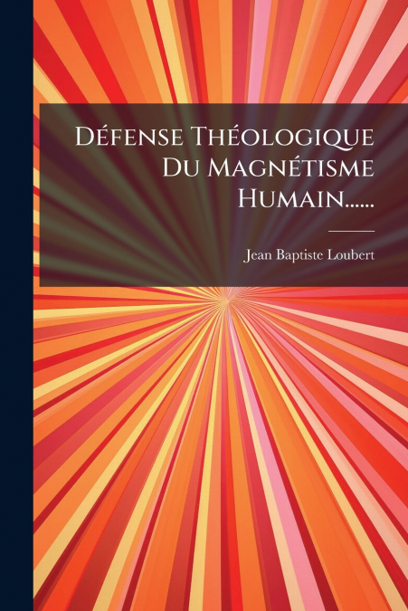 Défense Théologique Du Magnétisme Humain......