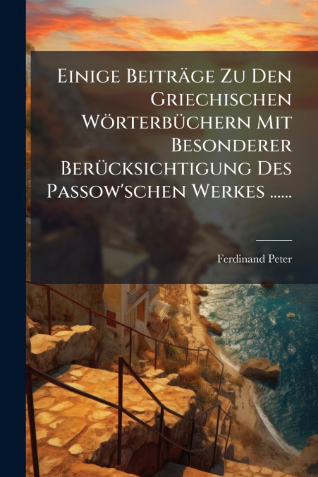 Einige Beiträge Zu Den Griechischen Wörterbüchern Mit Besonderer Berücksichtigung Des Passow’schen Werkes ......