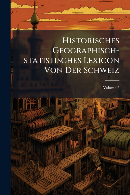 Historisches Geographisch-statistisches Lexicon Von Der Schweiz