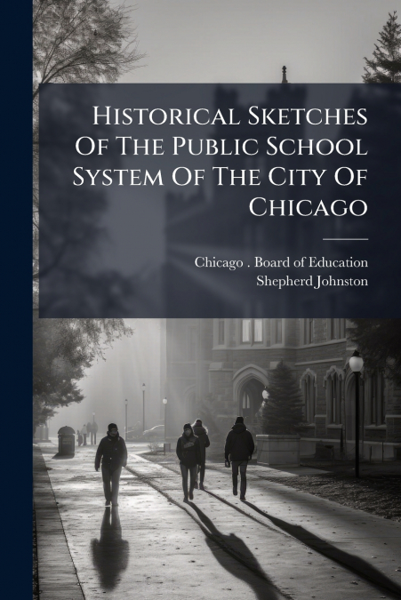 Historical Sketches Of The Public School System Of The City Of Chicago