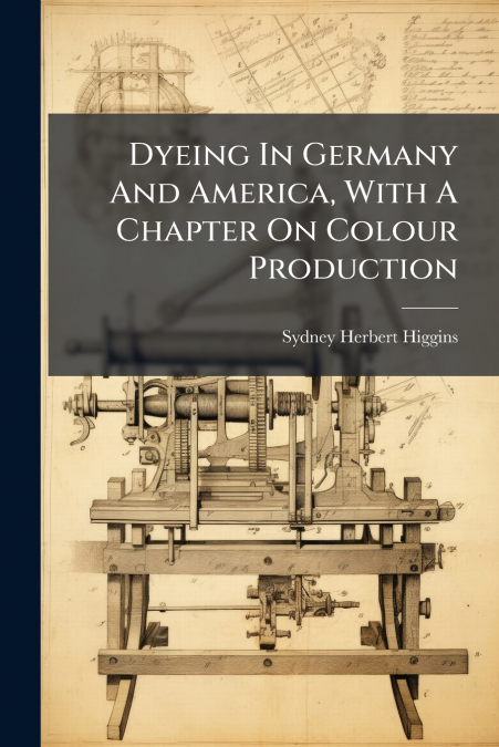Dyeing In Germany And America, With A Chapter On Colour Production