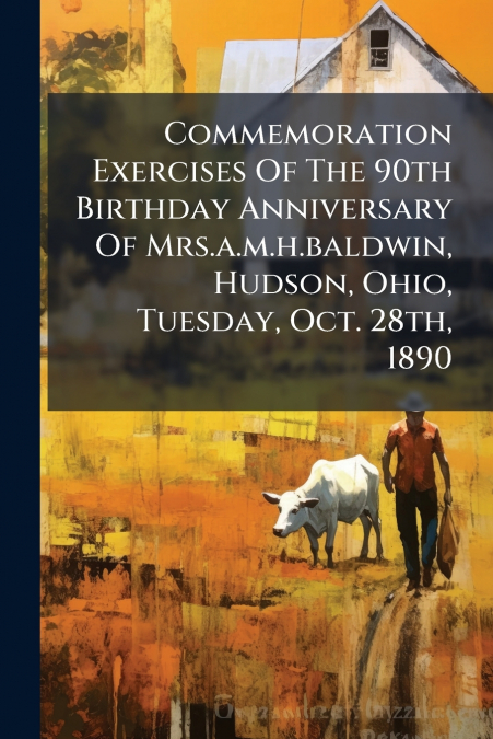 Commemoration Exercises Of The 90th Birthday Anniversary Of Mrs.a.m.h.baldwin, Hudson, Ohio, Tuesday, Oct. 28th, 1890