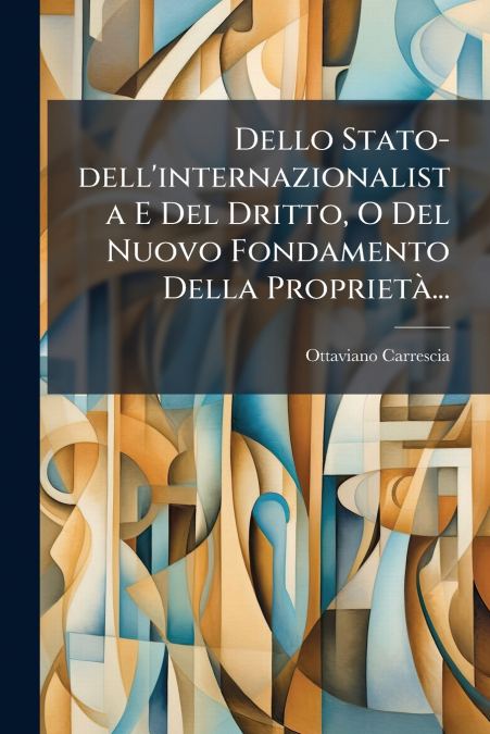 Dello Stato-dell’internazionalista E Del Dritto, O Del Nuovo Fondamento Della Proprietà...