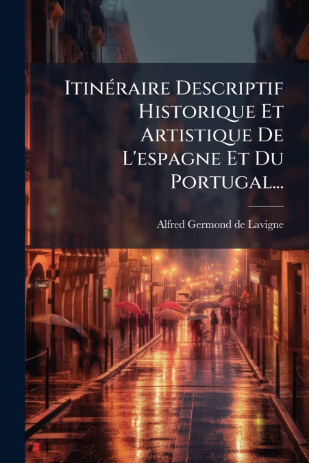 Itinéraire Descriptif Historique Et Artistique De L’espagne Et Du Portugal...