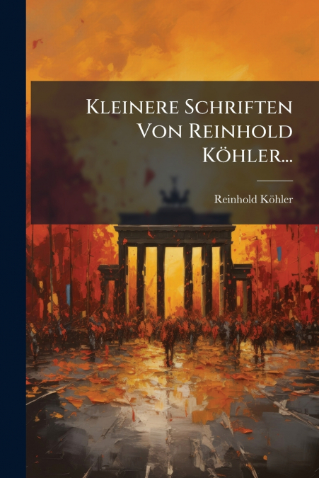 Kleinere Schriften Von Reinhold Köhler...