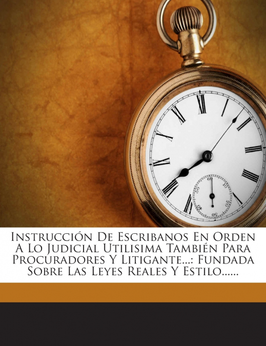 Instrucción De Escribanos En Orden A Lo Judicial Utilisima También Para Procuradores Y Litigante...