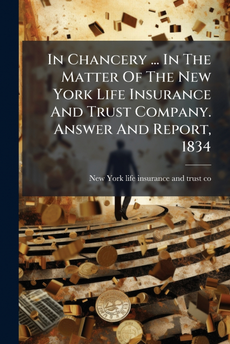 In Chancery ... In The Matter Of The New York Life Insurance And Trust Company. Answer And Report, 1834