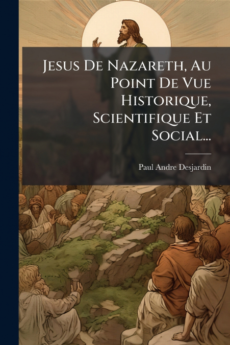 Jesus De Nazareth, Au Point De Vue Historique, Scientifique Et Social...