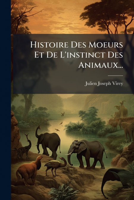 Histoire Des Moeurs Et De L’instinct Des Animaux...
