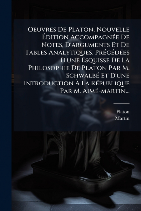 Oeuvres De Platon, Nouvelle Édition Accompagnée De Notes, D’arguments Et De Tables Analytiques, Précédées D’une Esquisse De La Philosophie De Platon Par M. Schwalbé Et D’une Introduction À La Républiq
