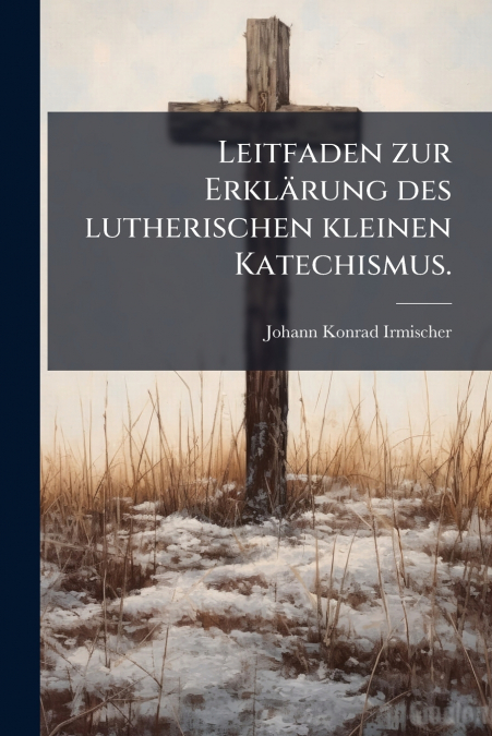 Leitfaden zur Erklärung des lutherischen kleinen Katechismus.