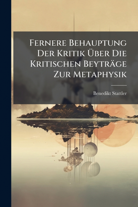 Fernere Behauptung Der Kritik Über Die Kritischen Beyträge Zur Metaphysik