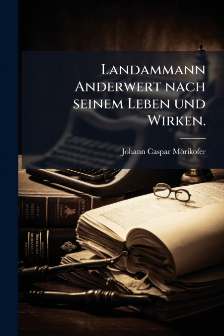 Landammann Anderwert nach seinem Leben und Wirken.