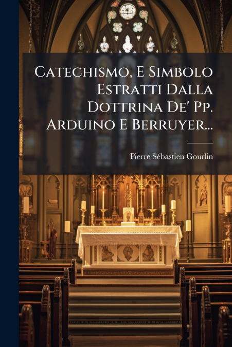 Catechismo, E Simbolo Estratti Dalla Dottrina De’ Pp. Arduino E Berruyer...