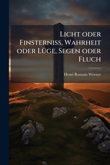 Licht oder Finsterniss, Wahrheit oder Lüge, Segen oder Fluch