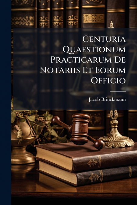 Centuria Quaestionum Practicarum De Notariis Et Eorum Officio