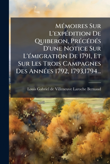 Mémoires Sur L’expédition De Quiberon, Précédés D’une Notice Sur L’émigration De 1791, Et Sur Les Trois Campagnes Des Années 1792, 1793,1794...