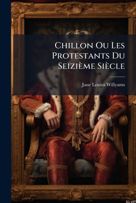 Chillon Ou Les Protestants Du Seizième Siècle