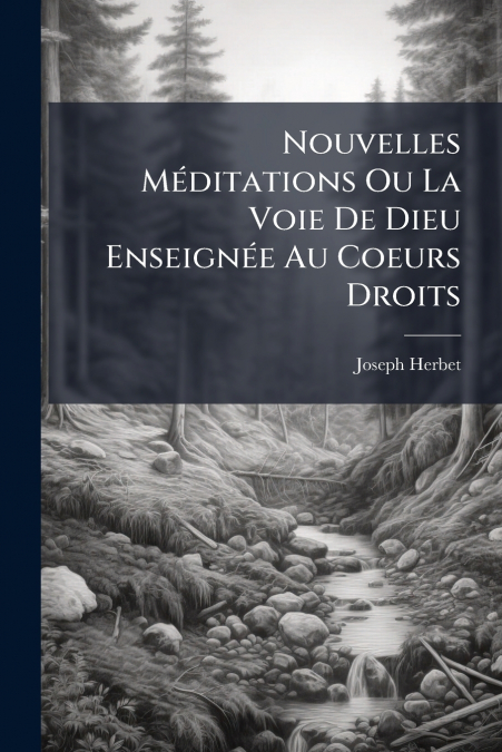 Nouvelles Méditations Ou La Voie De Dieu Enseignée Au Coeurs Droits