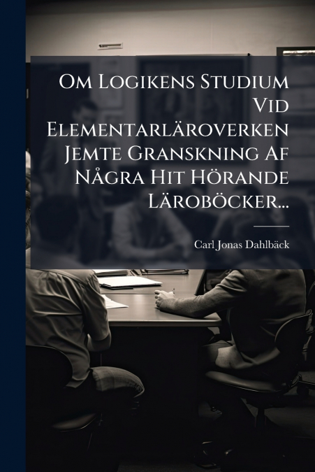 Om Logikens Studium Vid Elementarläroverken Jemte Granskning Af Några Hit Hörande Läroböcker...
