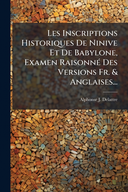 Les Inscriptions Historiques De Ninive Et De Babylone, Examen Raisonné Des Versions Fr. & Anglaises...