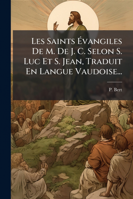 Les Saints Évangiles De M. De J. C. Selon S. Luc Et S. Jean, Traduit En Langue Vaudoise...