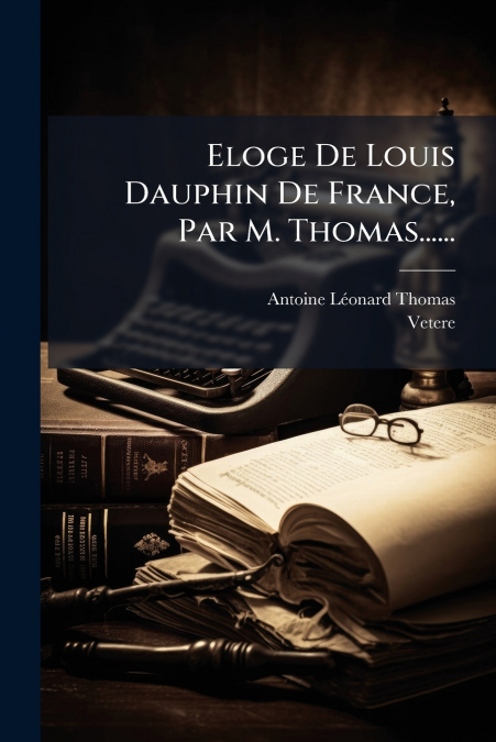 Eloge De Louis Dauphin De France, Par M. Thomas......