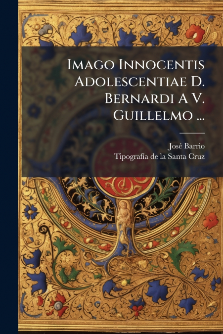 Imago Innocentis Adolescentiae D. Bernardi A V. Guillelmo ...