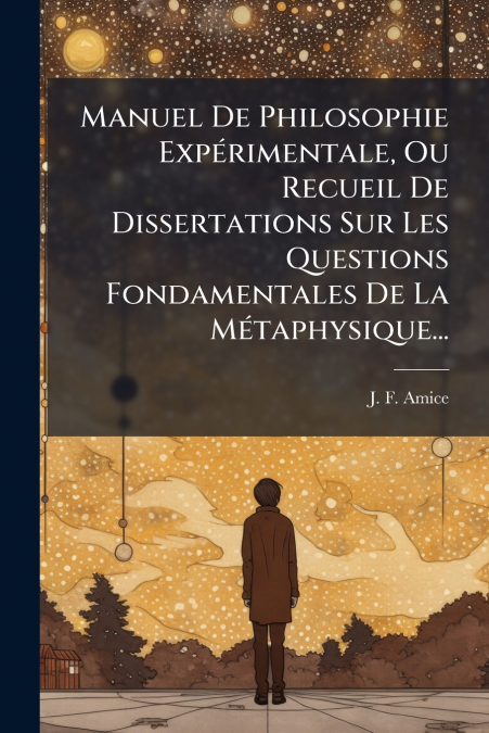 Manuel De Philosophie Expérimentale, Ou Recueil De Dissertations Sur Les Questions Fondamentales De La Métaphysique...