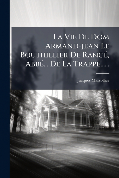 La Vie De Dom Armand-jean Le Bouthillier De Rancé, Abbé... De La Trappe......