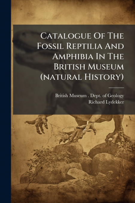 Catalogue Of The Fossil Reptilia And Amphibia In The British Museum (natural History)