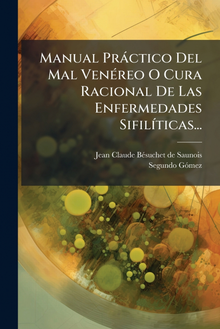 Manual Práctico Del Mal Venéreo O Cura Racional De Las Enfermedades Sifilíticas...
