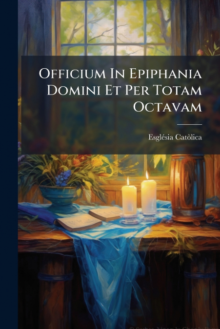 Officium In Epiphania Domini Et Per Totam Octavam