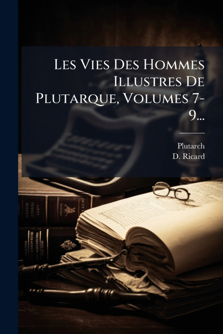 Les Vies Des Hommes Illustres De Plutarque, Volumes 7-9...