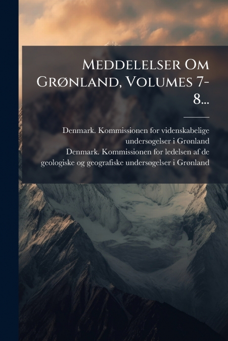 Meddelelser Om Grønland, Volumes 7-8...
