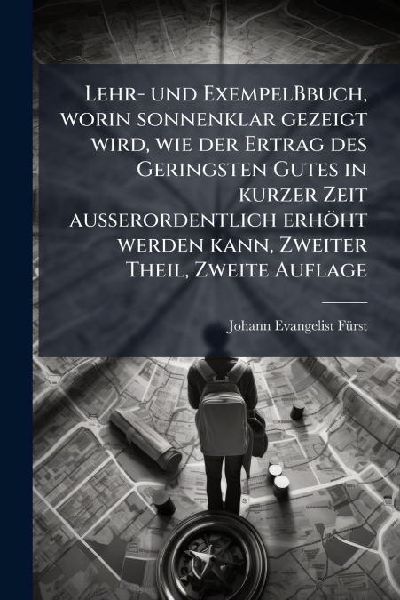 Lehr- und ExempelBbuch, worin sonnenklar gezeigt wird, wie der Ertrag des Geringsten Gutes in kurzer Zeit außerordentlich erhöht werden kann, Zweiter Theil, Zweite Auflage