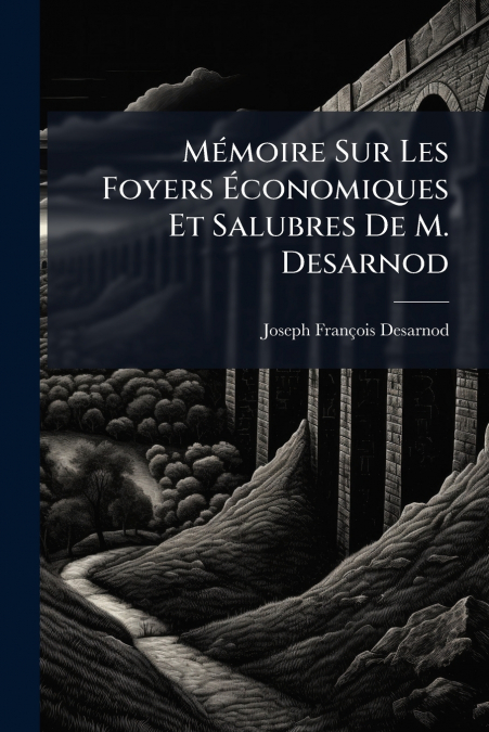 Mémoire Sur Les Foyers Économiques Et Salubres De M. Desarnod