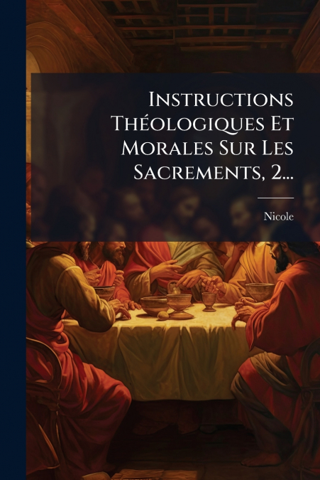 Instructions Théologiques Et Morales Sur Les Sacrements, 2...