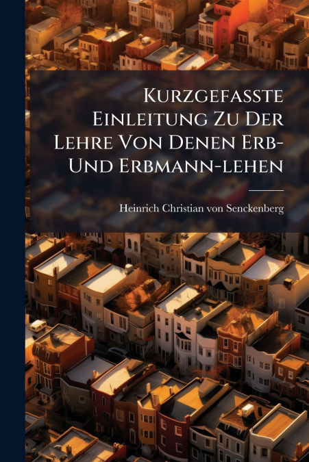 Kurzgefaßte Einleitung Zu Der Lehre Von Denen Erb- Und Erbmann-lehen