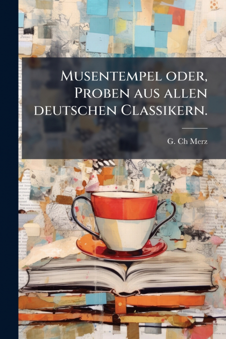 Musentempel oder, Proben aus allen deutschen Classikern.