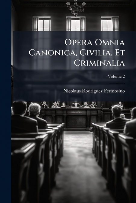 Opera Omnia Canonica, Civilia, Et Criminalia; Volume 2
